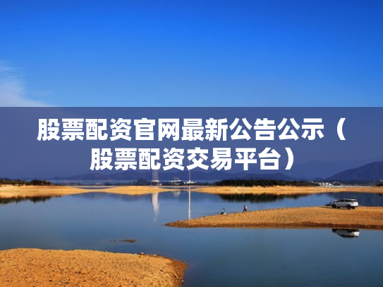 股票配资官网最新公告公示（股票配资交易平台）