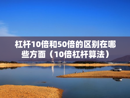 杠杆10倍和50倍的区别在哪些方面（10倍杠杆算法）