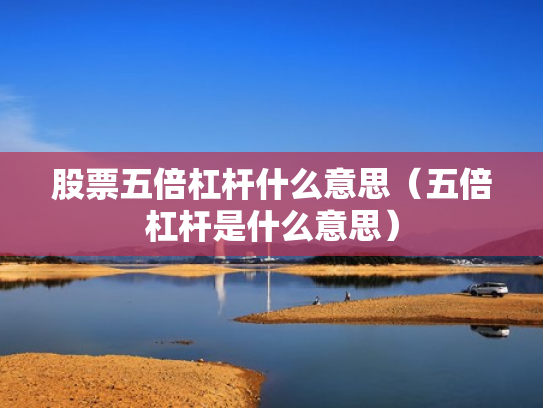 股票五倍杠杆什么意思（五倍杠杆是什么意思）