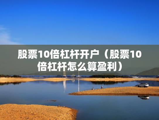 股票10倍杠杆开户（股票10倍杠杆怎么算盈利）