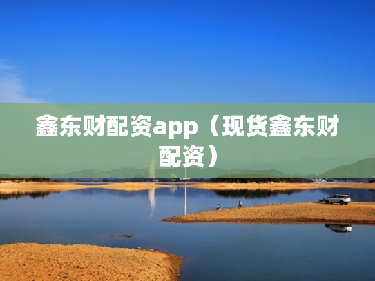 鑫东财配资app（现货鑫东财配资）
