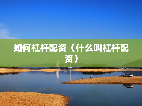 如何杠杆配资（什么叫杠杆配资）