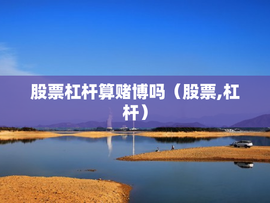 股票杠杆算赌博吗（股票,杠杆）