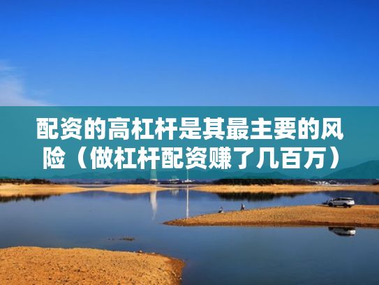 配资的高杠杆是其最主要的风险（做杠杆配资赚了几百万）