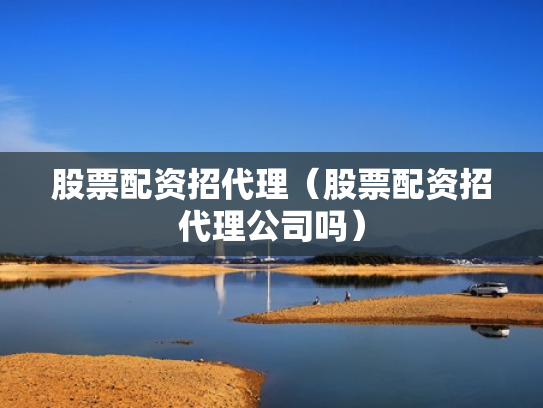股票配资招代理（股票配资招代理公司吗）