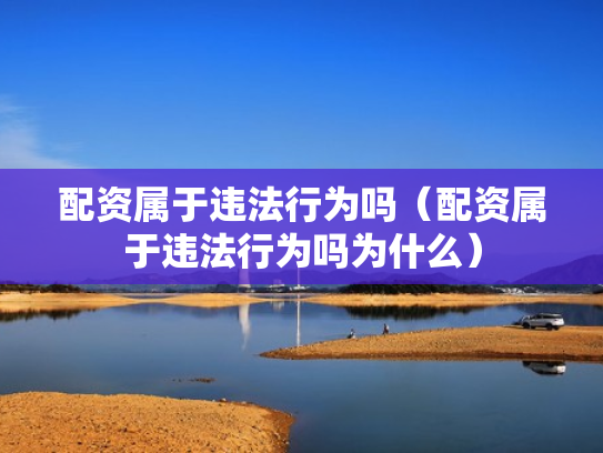 配资属于违法行为吗（配资属于违法行为吗为什么）