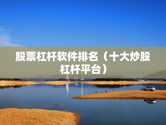 股票杠杆软件排名（十大炒股杠杆平台）