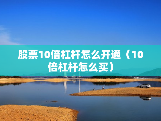 股票10倍杠杆怎么开通（10倍杠杆怎么买）