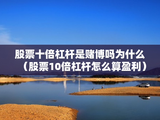 股票十倍杠杆是赌博吗为什么（股票10倍杠杆怎么算盈利）