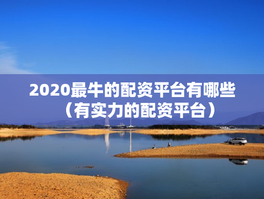 2020最牛的配资平台有哪些（有实力的配资平台）