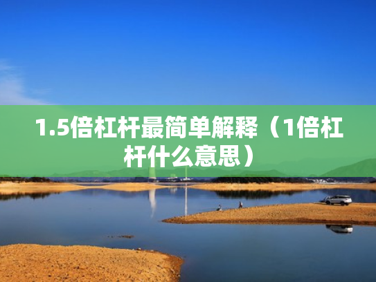 1.5倍杠杆最简单解释（1倍杠杆什么意思）