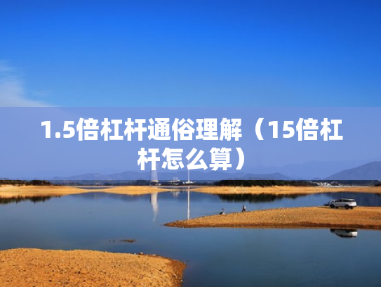 1.5倍杠杆通俗理解（15倍杠杆怎么算）