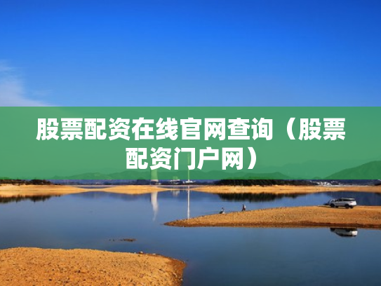股票配资在线官网查询（股票配资门户网）