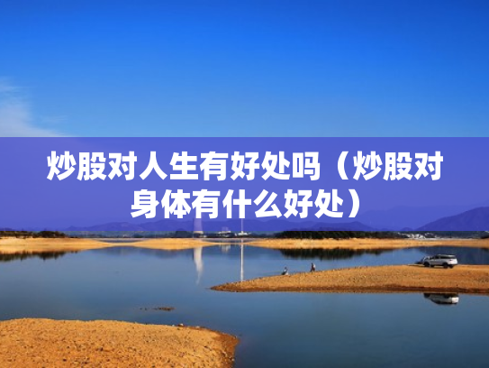 炒股对人生有好处吗（炒股对身体有什么好处）
