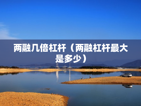 两融几倍杠杆（两融杠杆最大是多少）