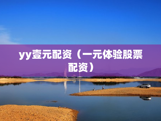 yy壹元配资（一元体验股票配资）