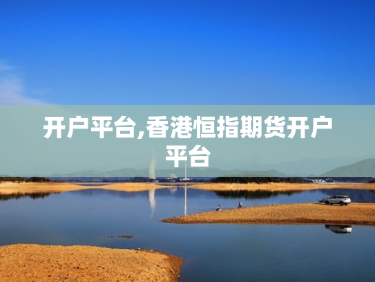 开户平台,香港恒指期货开户平台