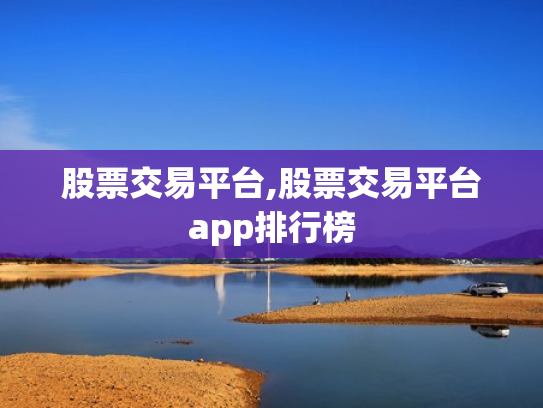 股票交易平台,股票交易平台app排行榜