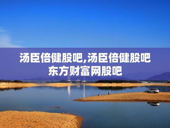 汤臣倍健股吧,汤臣倍健股吧东方财富网股吧