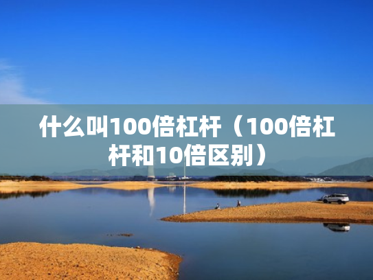 什么叫100倍杠杆（100倍杠杆和10倍区别）