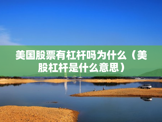 美国股票有杠杆吗为什么（美股杠杆是什么意思）
