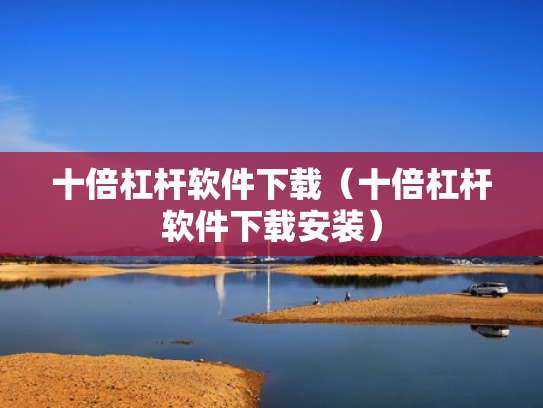 十倍杠杆软件下载（十倍杠杆软件下载安装）
