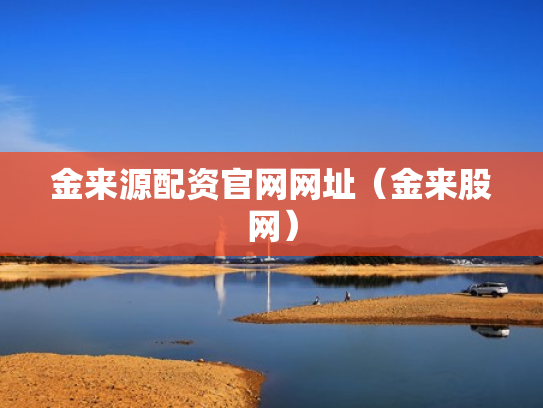 金来源配资官网网址（金来股网）