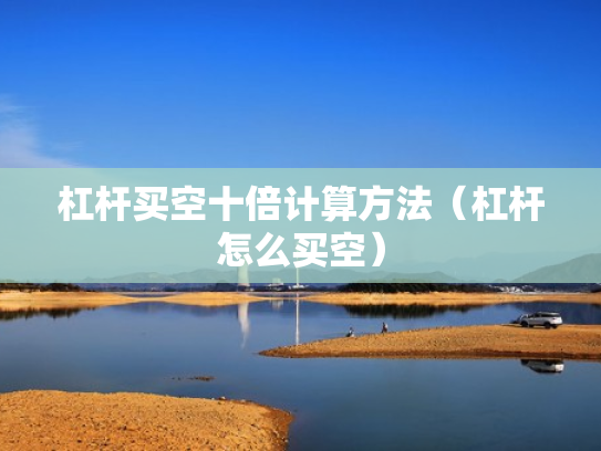 杠杆买空十倍计算方法（杠杆怎么买空）