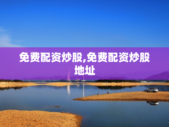 免费配资炒股,免费配资炒股地址
