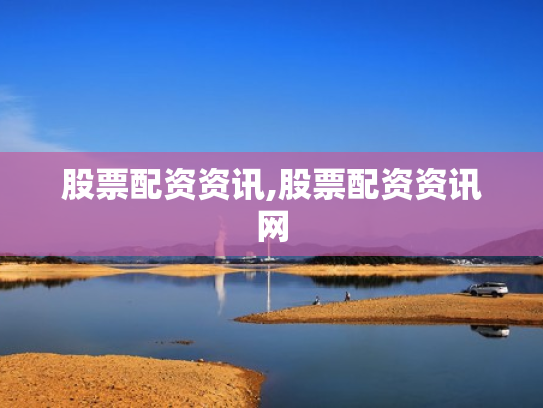 股票配资资讯,股票配资资讯网