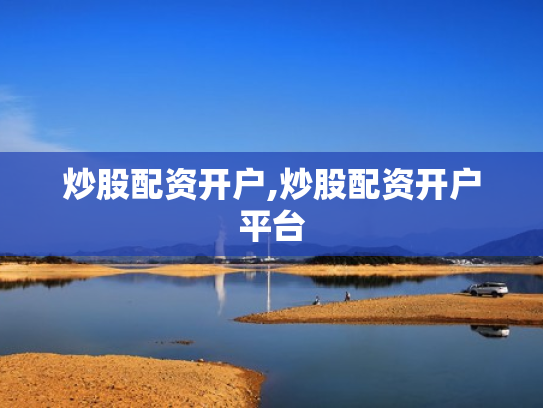炒股配资开户,炒股配资开户平台