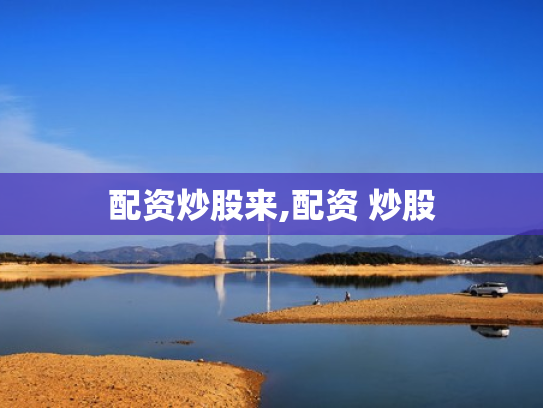 配资炒股来,配资 炒股
