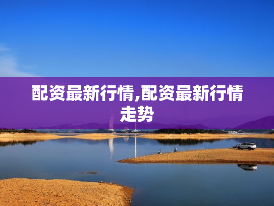 配资最新行情,配资最新行情走势