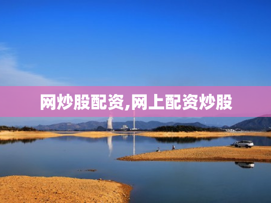 网炒股配资,网上配资炒股