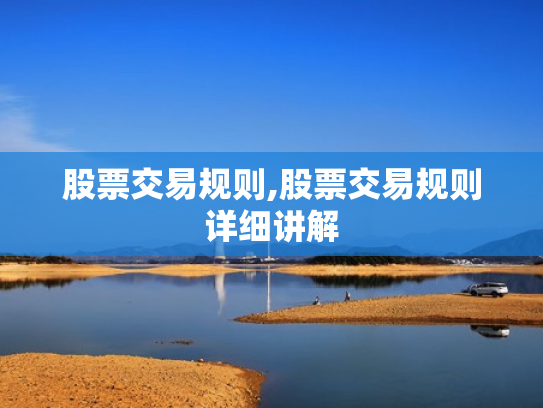 股票交易规则,股票交易规则详细讲解