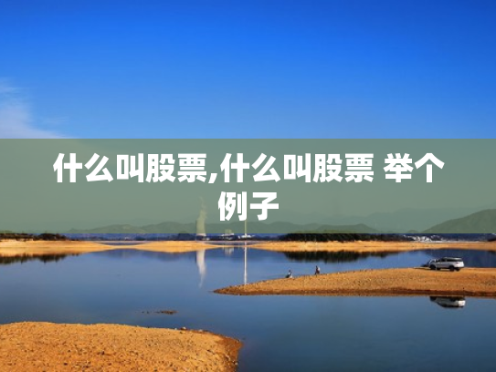什么叫股票,什么叫股票 举个例子