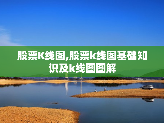 股票K线图,股票k线图基础知识及k线图图解