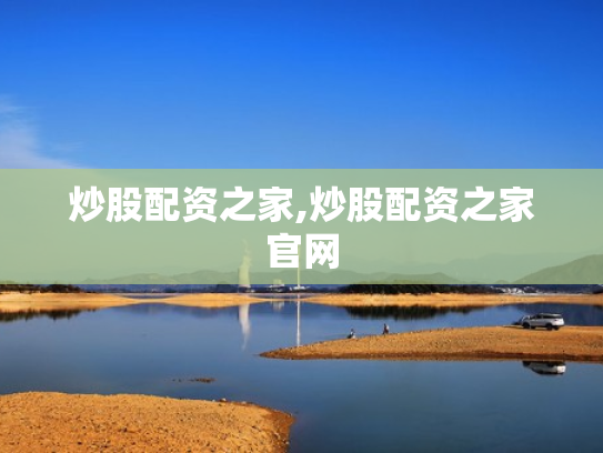 炒股配资之家,炒股配资之家官网