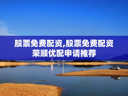 股票免费配资,股票免费配资荣顺优配申请推荐