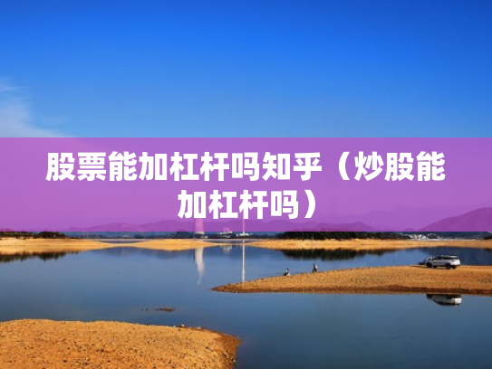股票能加杠杆吗知乎（炒股能加杠杆吗）