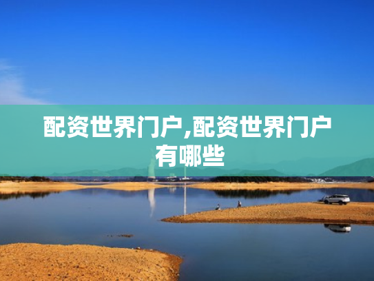 配资世界门户,配资世界门户 有哪些
