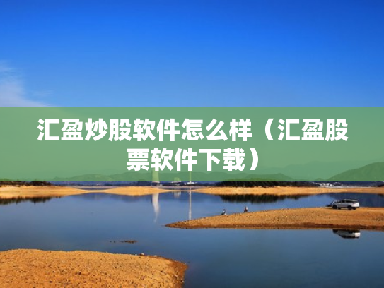 汇盈炒股软件怎么样（汇盈股票软件下载）