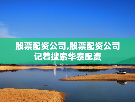 股票配资公司,股票配资公司记着搜索华泰配资