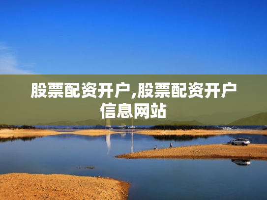 股票配资开户,股票配资开户信息网站