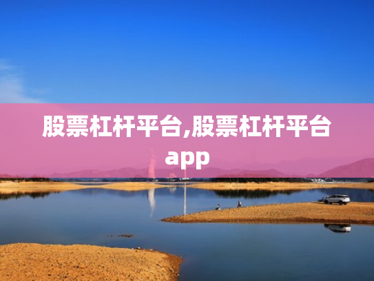 股票杠杆平台,股票杠杆平台app