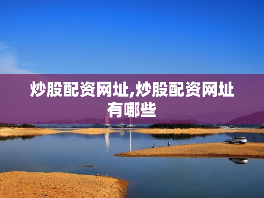 炒股配资网址,炒股配资网址有哪些