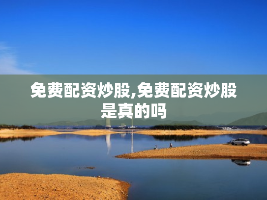 免费配资炒股,免费配资炒股是真的吗