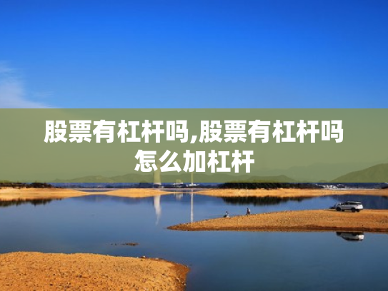 股票有杠杆吗,股票有杠杆吗怎么加杠杆