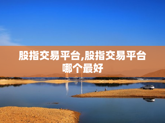 股指交易平台,股指交易平台哪个最好