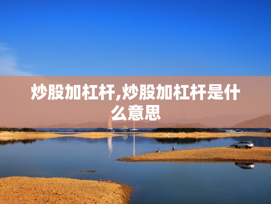 炒股加杠杆,炒股加杠杆是什么意思
